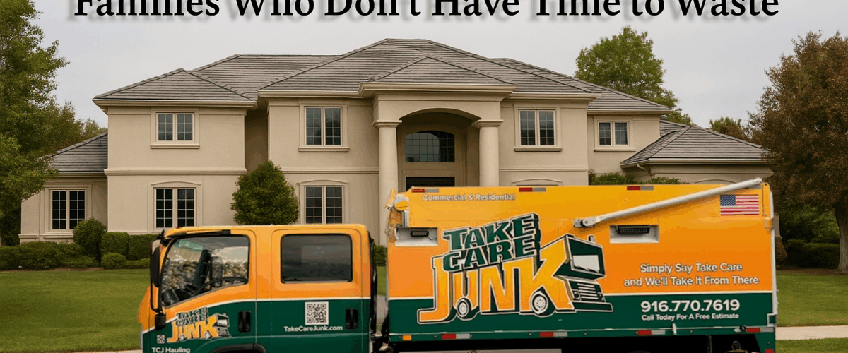 Take Care Junk truck parked in front of a Sacramento estate home with the headline “Estate Cleanout Tips for Sacramento Families Who Don’t Have Time to Waste”